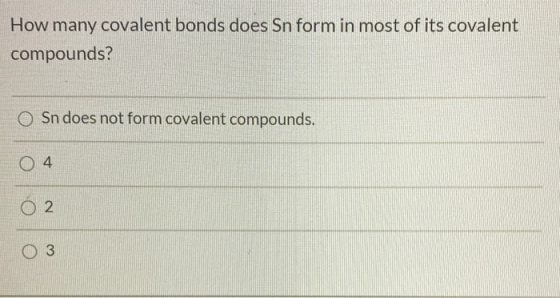 How many covalent bonds does Sn form in most of its covalent compounds? Sn does not form covalent compounds. 04 02 3