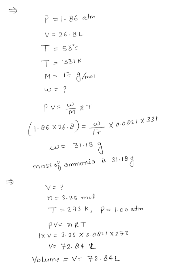 > p=1-86 atm v=26.8L T=58° T = 3313 M = 17 g/mol w=? pvzu yo RT (1.86 X 26.8) - w $0.0021 X 331 w= 31.18 g mass of ammonia is