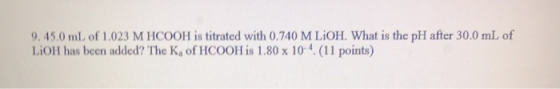 9.45.0 mL of 1,023 M HCOOH is titrated with 0.740 M LIOH. What is the pH after 30.0 mL of LiOH has been added? The K. of HCOO