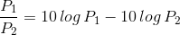 = 10 log P1 – 10 log P2