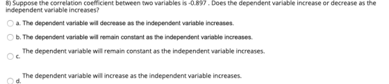 8) Suppose the correlation coefficient between two variables is -0.897. Does the dependent variable increase or decrease as t
