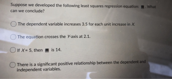 Suppose we developed the following least squares regression equation: can we conclude? What The dependent variable increases