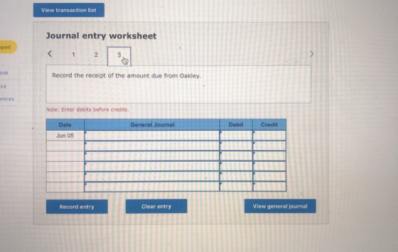 View transaction list Journal entry worksheet oped < 2 3 ook Record the receipt of the amount due from Oakley. int eпces Note