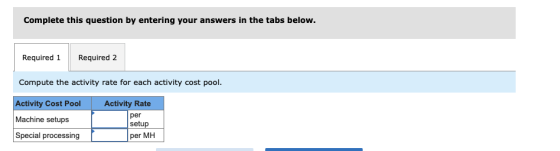 Complete this question by entering your answers in the tabs below. Required 1 Required 2 Compute the activity rate for each a