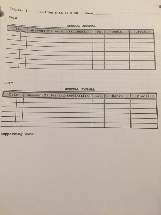 Chapter 8 Problem 8-5A or 8-5B Name 2016 GENERAL JOURNAL Date Account Titles and Explanation PR 2017 GENERAL JOURNAL Account