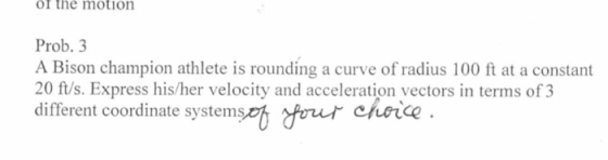 of the motion Prob. 3 A Bison champion athlete is rounding a curve of radius 100 ft at a constant 20 ft/s. Express his/her ve