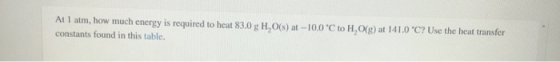 At 1 atm, how much energy is required to heat 83.0 g H,O(s) at -10.0°C to H, O(g) at 141.0 °C? Use the heat transfer constant