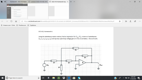Homework-ECE 410 Netw ECE 41O Fall 2018 ロ ECE 41Ο Homework 4.p 1+ Lecture × ^ ← → Ο A https uic lackboardcom/bb s da /pid 6169141-dt-content rid-629054512 courses 2018 allece 410 11 153 ECE%204 10 620Ho ork%204df ☆ 延 e e Amazon.com-Onlin Priceline.com TripAdvisor ECE 410, Homework 4. Using the admittance matrix method, find an expression for Vout/Vn in terms of admittances , y2,)%Yoys, yc) and op-amp open-loop voltage gain A in the circuit below. Show all work. уз y4 yi y2 Vin Vout ys 6:49 AM O Type here to search 9/16/2018 21
