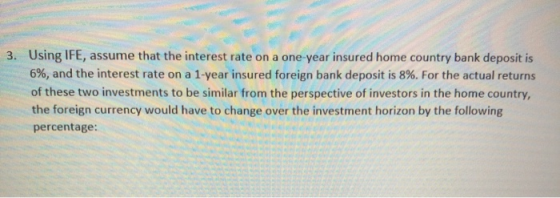 3. Using IFE, assume that the interest rate on a one-year insured home country bank deposit is 6%, and the interest rate on a