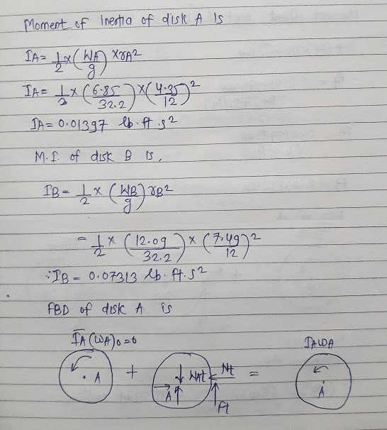 Moment of Inertia of dist A IS 2 IA= L x (WA XA2 g Th 5 ( -X(6.85X4.2 12 IA= 0.01397 lb. A g2 32.2 M. I of disk B IS, IB 1X (