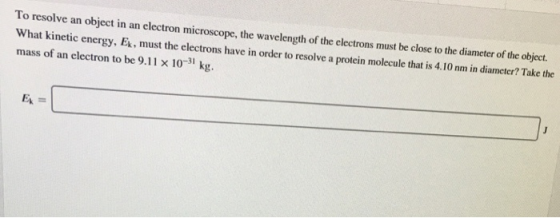 To resolve an object in an electron microscope, the wavelength of the electrons must be close to the diameter of the object.