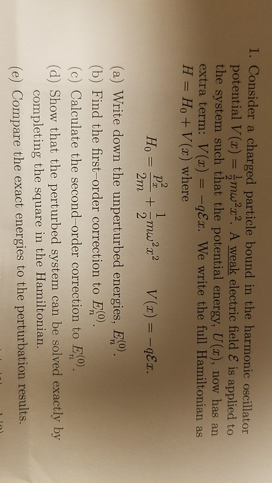 1. Consider a charged particle bound in the harmonic oscillator potential V(x) = mw x2. A weak electric field is applied to t