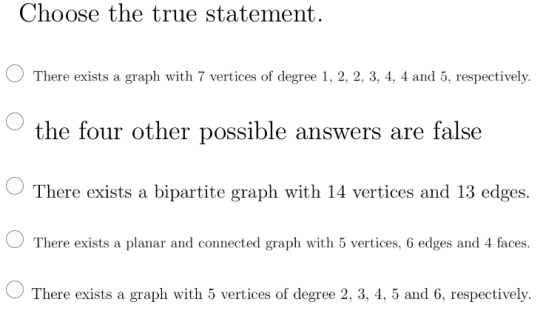 Choose the true statement. There exists a graph with 7 vertices of degree 1, 2, 2, 3, 4, 4 and 5, respectively. the four othe