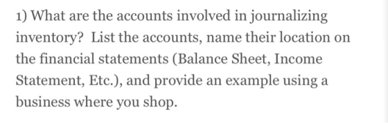 1) What are the accounts involved in journalizing inventory? List the accounts, name their location on the financial statemen