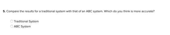 5. Compare the results for a traditional system with that of an ABC system. Which do you think is more accurate? O Traditiona