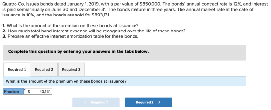 Quatro Co. issues bonds dated January 1, 2019, with a par value of $850,000. The bonds annual contract rate is 12%, and inte