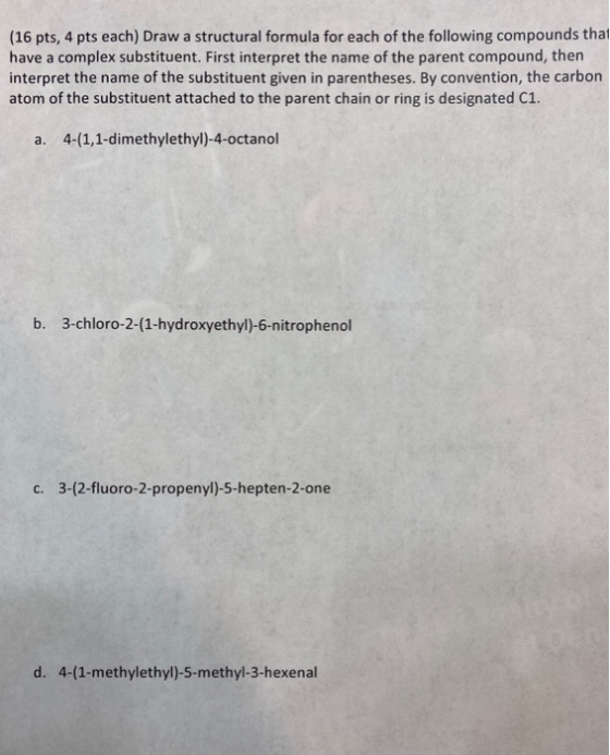 (16 pts, 4 pts each) Draw a structural formula for each of the following compounds that have a complex substituent. First int