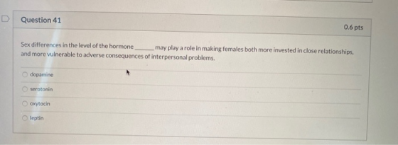 Question 41 0.6 pts Sex differences in the level of the hormone may play a role in making females both more invested in close