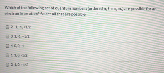 Which of the following set of quantum numbers (ordered n, l, me, ms) are possible for an electron in an atom? Select all that
