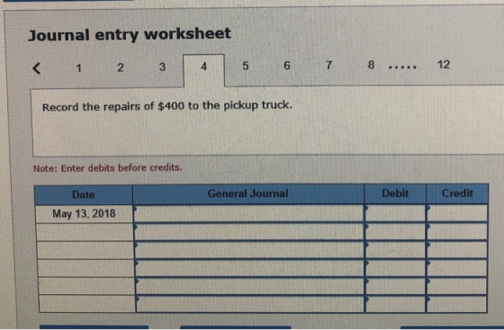 Journal entry worksheet < 1 2 3 4 5 6 7 8 ..... 12 Record the repairs of $400 to the pickup truck. Note: Enter debits before