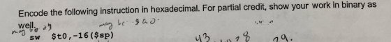 Encode the following instruction in hexadecimal. For partial credit, show your work in binary as sw $to,-16 ($sp) 니3.