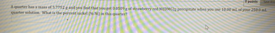 U points over A quarter has a mass of 3.7752 g and you find that you get 0.0509 g of strawberry red NI(DMG)2 precipitate when
