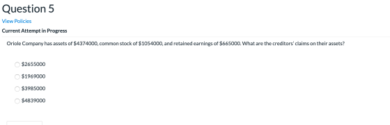 Question 5 View Policies Current Attempt in Progress Oriole Company has assets of $4374000, common stock of $1054000, and ret