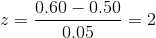 z={ 0.60-0.50\over 0. 05}=2