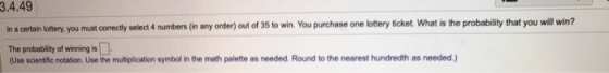 3.4.49 In a certain lottery, you must correctly select 4 numbers in any order) out of 35 to win. You purchase one lottery tic
