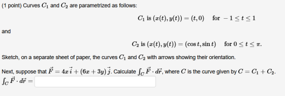(1 point) Curves Cị and C2 are parametrized as follows: Ci is (z(t), y(t)) = (t,0) for –1<t<1 and C2 is (z(t), y(t)) = (cost,