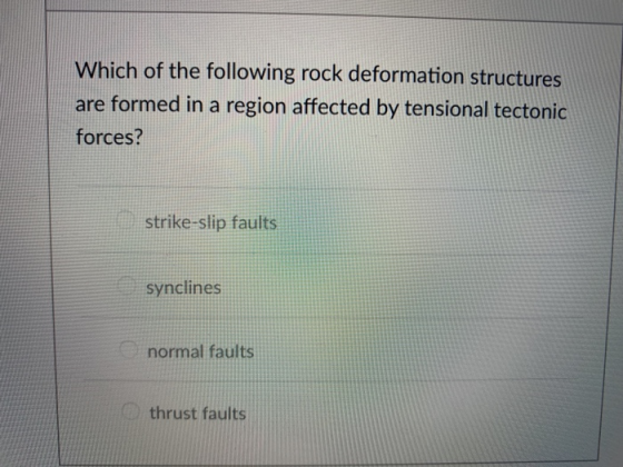 Which of the following rock deformation structures are formed in a region affected by tensional tectonic forces? strike-slip faults synclines normal faults thrust faults