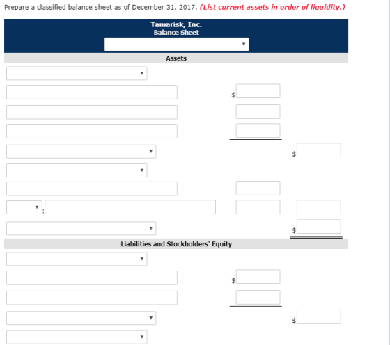 Prepare a classified balance sheet as of December 31, 2017. (List current assets in order of liquidity.) Tamarisk, Inc. Balance Sheet Assets Liabilities and Stockholders Equity