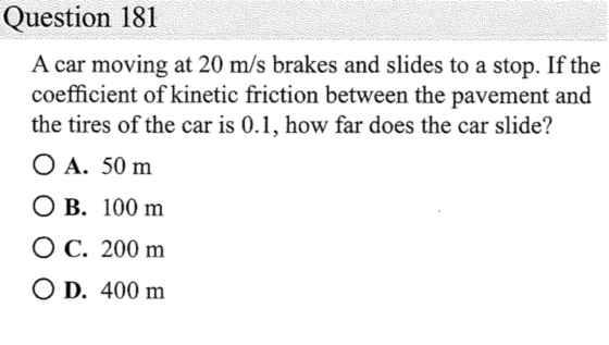 Question 181 A car moving at 20 m/s brakes and slides to a stop. If the coefficient of kinetic friction between the pavement