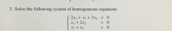 3. Solve the following system of homogeneous equations 2.x1 + x2 + 3x3 = 0 x₂ + 2x2 x2 + x3