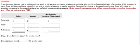 Question 7 Crane Company incurs a cost of $35 per unit, of which $19 is variable, to make a product that normally sells for $