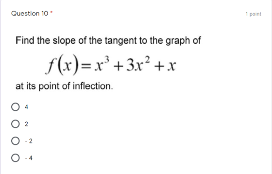 Question 10 * 1 point Find the slope of the tangent to the graph of f(x)=x² + 3x² + x at its point of inflection. Oo oo