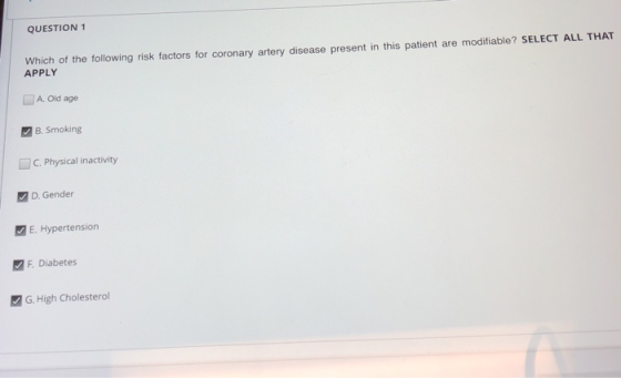 QUESTION 1 Which of the following risk factors for coronary artery disease present in this patient are modifiable? SELECT ALL