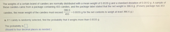 The weights of a certain brand of candies are normally distributed with a mean weight or 0 8539 g and a standard deviation or
