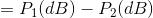 = P1(dB) – P2(dB)