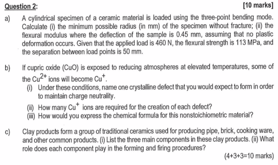 [10 marks] Question 2: A cylindrical specimen of a ceramic material is loaded using the three-point bending mode. Calculate (