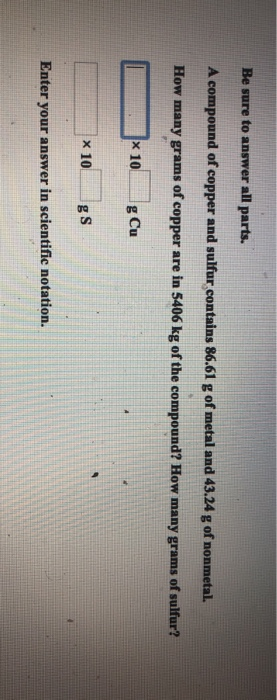 Be sure to answer all parts. A compound of copper and sulfur contains 86.61 g of metal and 43.24 g of nonmetal. How many gram