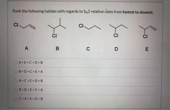 Rank the following halides with regards to Sn2 relative rates from fastest to slowest. CI CI CI CI CI A B с D E A>E>C>D>B OB>