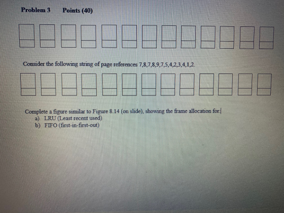 Problem 3 Points (40) JAN Consider the following string of page references 7,8,7,8,9,7.5.4.2.3.4.1.2. ADDE Complete a figure