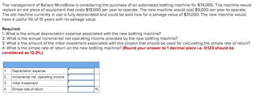 The management of Ballard MicroBrew is considering the purchase of an automated bottling machine for $74,000. The machine wou