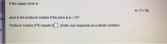 If the supply curve is q=2+2p, cid what is the producer surplus if the price is p= 12? Producer surplus (PS) equals (Enter yo