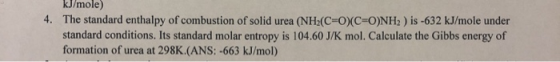 kJ/mole) The standard enthalpy of combustion of solid urea (NH2 (C-O) (C=O)NH2 ) is -632 kJ/mole under standard conditions. I