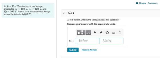 A Review | Constants An L – R-C series circuit has voltage amplitudes Vư = 180 V, Vc = 120 V, and VR = 160 V. At time t the i