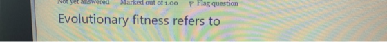 Not yet answered Marked out of 1.00 p Flag question Evolutionary fitness refers to