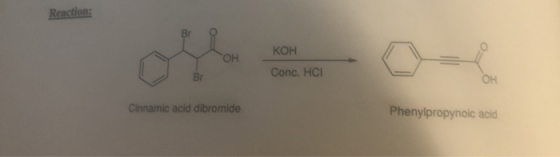 Reaction: Br 0 КОН YOH Conc. HCI Cinnamic acid dibromide Phenylpropynoic acid