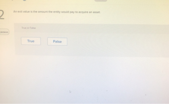 An exit value is the amount the entity would pay to acquire an asset. 2. True or False 00:56:40 True False